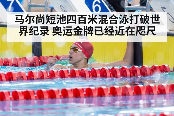 马尔尚短池四百米混合泳打破世界纪录 奥运金牌已经近在咫尺
