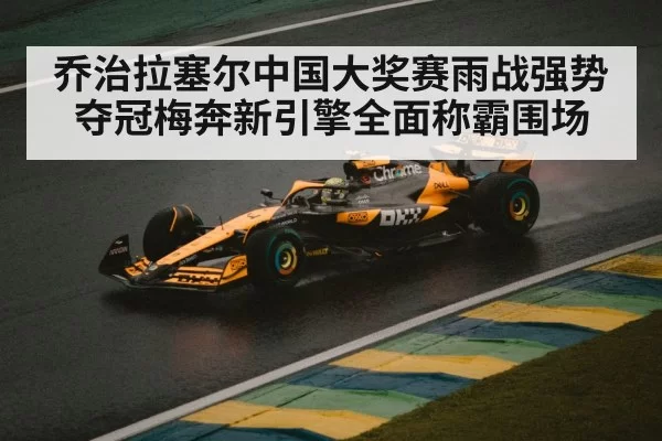乔治拉塞尔中国大奖赛雨战强势夺冠梅奔新引擎全面称霸围场