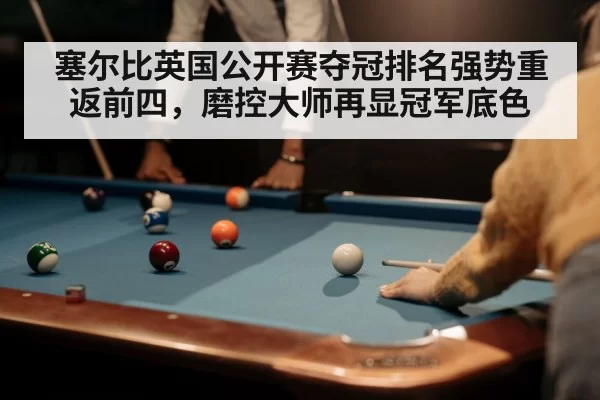 塞尔比英国公开赛夺冠排名强势重返前四，磨控大师再显冠军底色