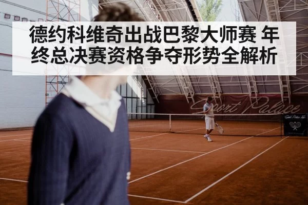 德约科维奇出战巴黎大师赛 年终总决赛资格争夺形势全解析