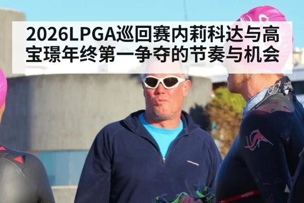 2026LPGA巡回赛内莉科达与高宝璟年终第一争夺的节奏与机会